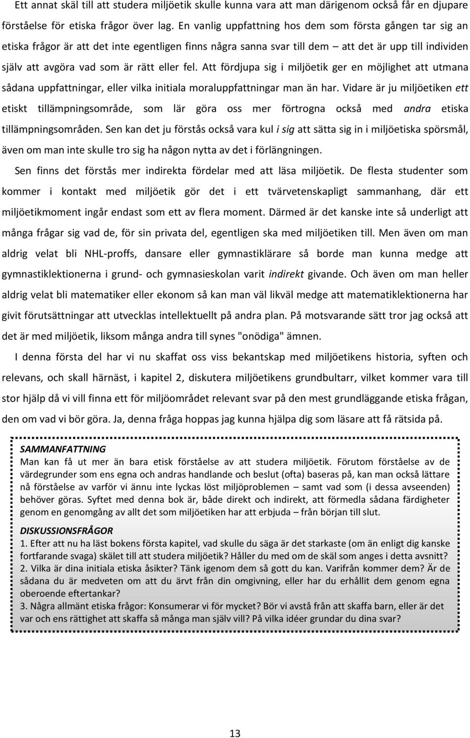 eller fel. Att fördjupa sig i miljöetik ger en möjlighet att utmana sådana uppfattningar, eller vilka initiala moraluppfattningar man än har.