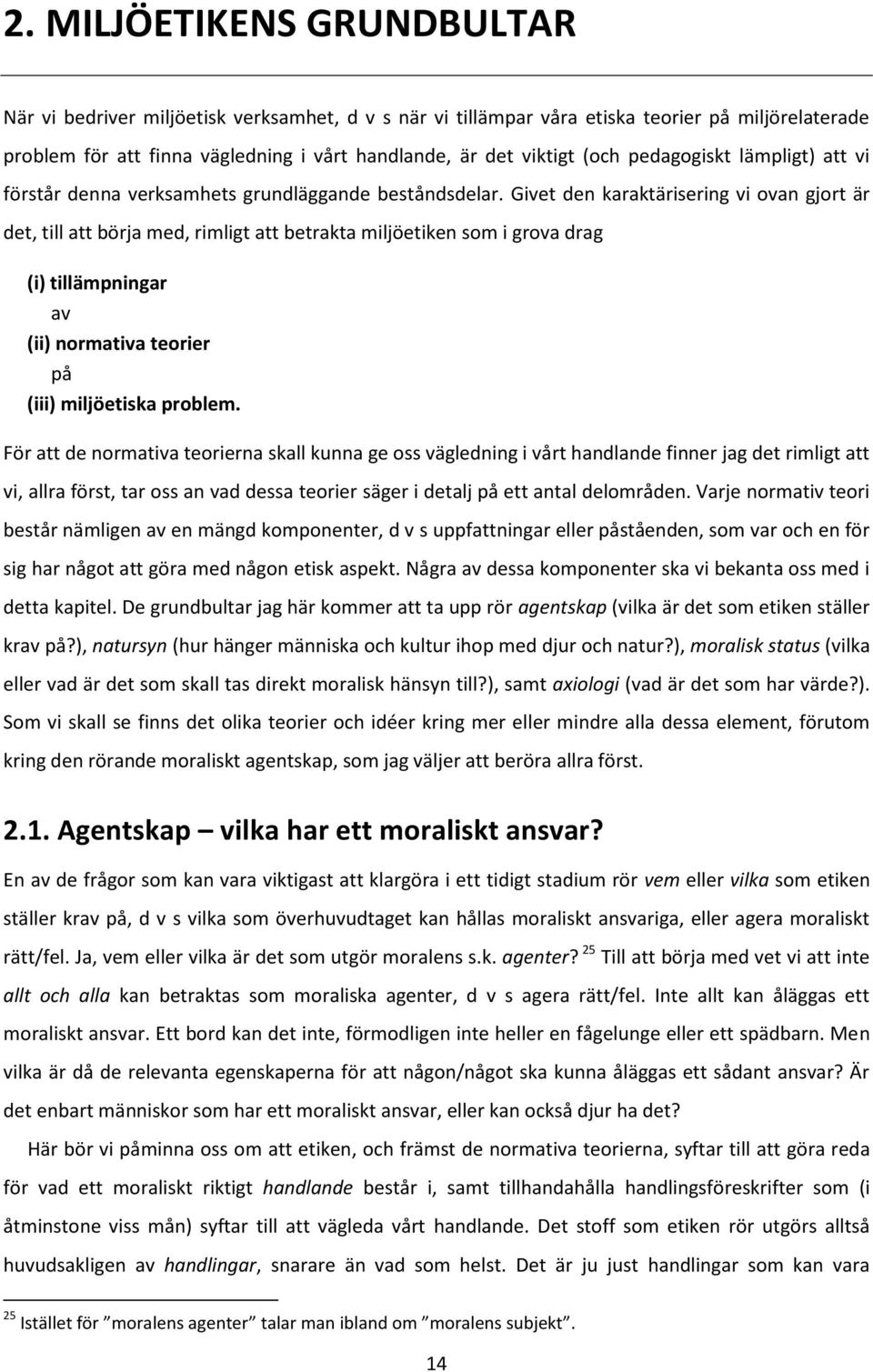 Givet den karaktärisering vi ovan gjort är det, till att börja med, rimligt att betrakta miljöetiken som i grova drag (i) tillämpningar av (ii) normativa teorier på (iii) miljöetiska problem.