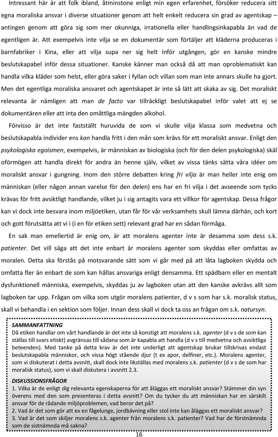 Att exempelvis inte vilja se en dokumentär som förtäljer att kläderna produceras i barnfabriker i Kina, eller att vilja supa ner sig helt inför utgången, gör en kanske mindre beslutskapabel inför