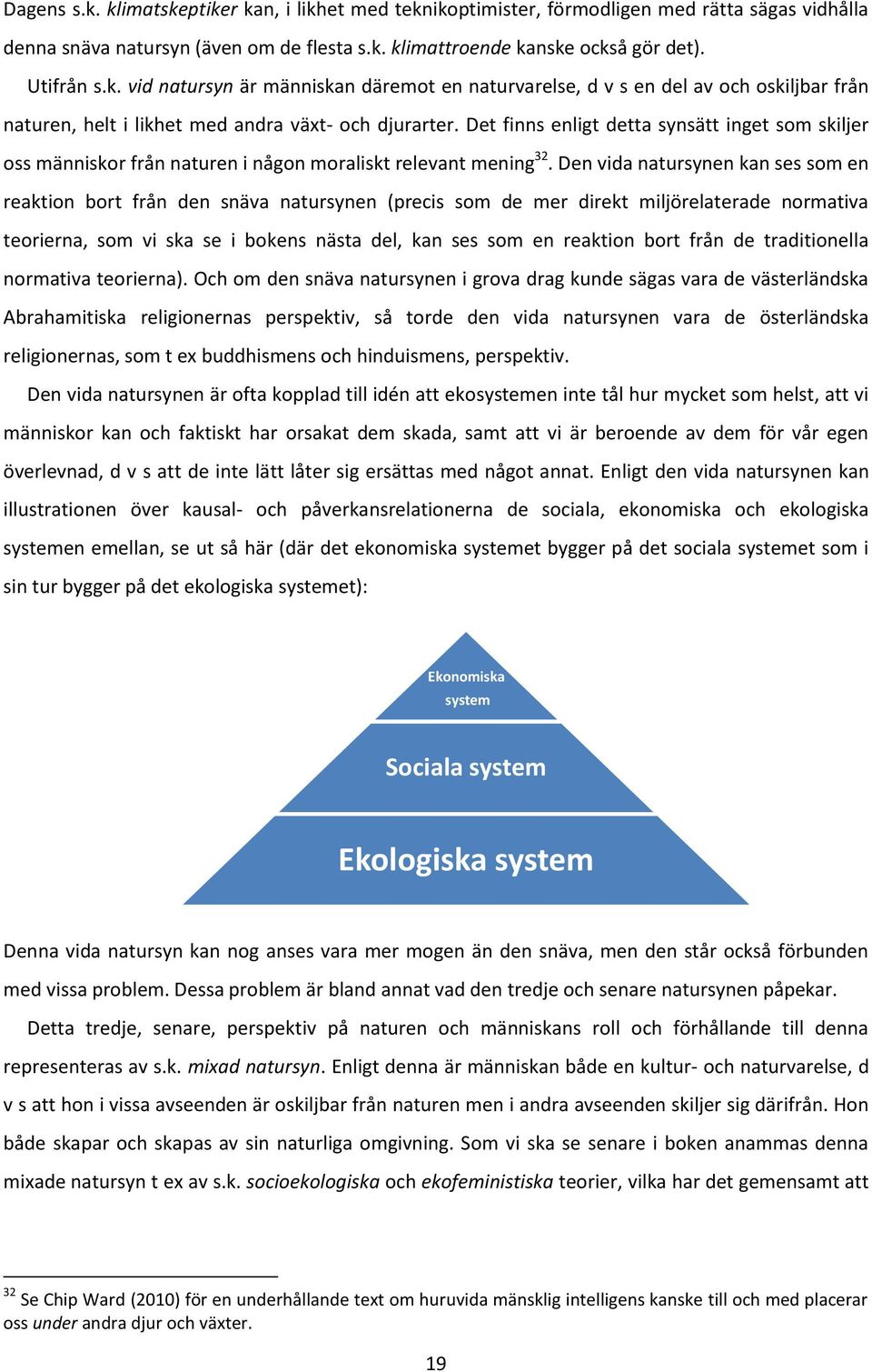 Den vida natursynen kan ses som en reaktion bort från den snäva natursynen (precis som de mer direkt miljörelaterade normativa teorierna, som vi ska se i bokens nästa del, kan ses som en reaktion