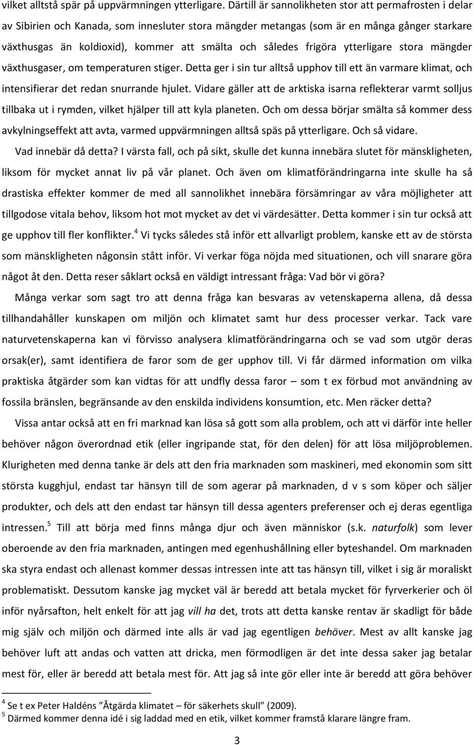 således frigöra ytterligare stora mängder växthusgaser, om temperaturen stiger. Detta ger i sin tur alltså upphov till ett än varmare klimat, och intensifierar det redan snurrande hjulet.