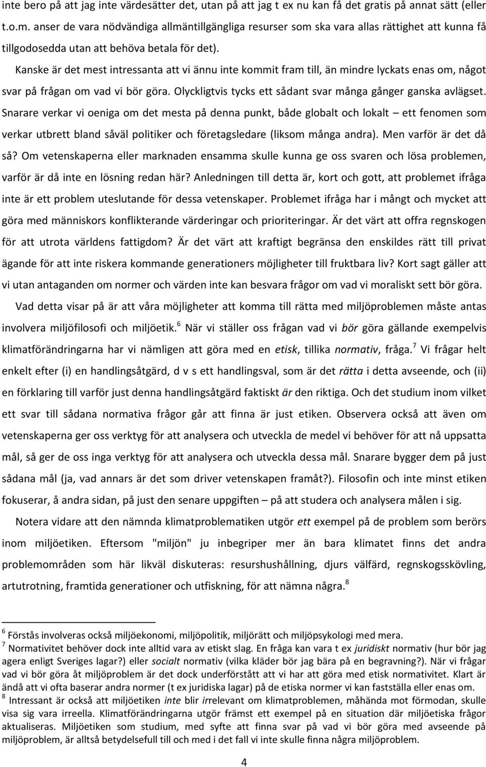 Kanske är det mest intressanta att vi ännu inte kommit fram till, än mindre lyckats enas om, något svar på frågan om vad vi bör göra. Olyckligtvis tycks ett sådant svar många gånger ganska avlägset.