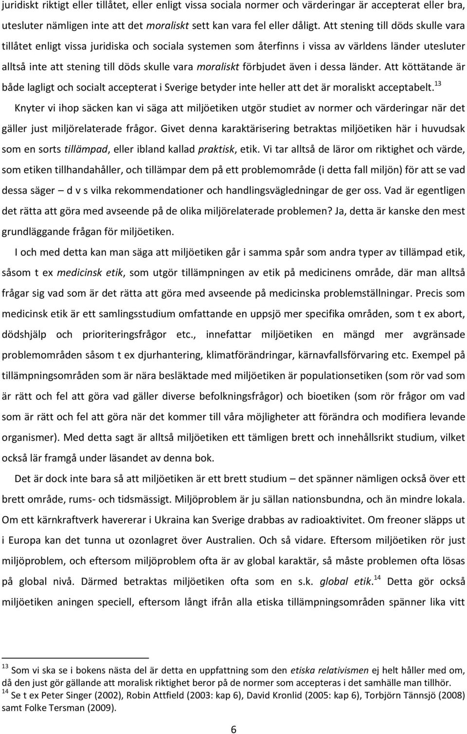 förbjudet även i dessa länder. Att köttätande är både lagligt och socialt accepterat i Sverige betyder inte heller att det är moraliskt acceptabelt.