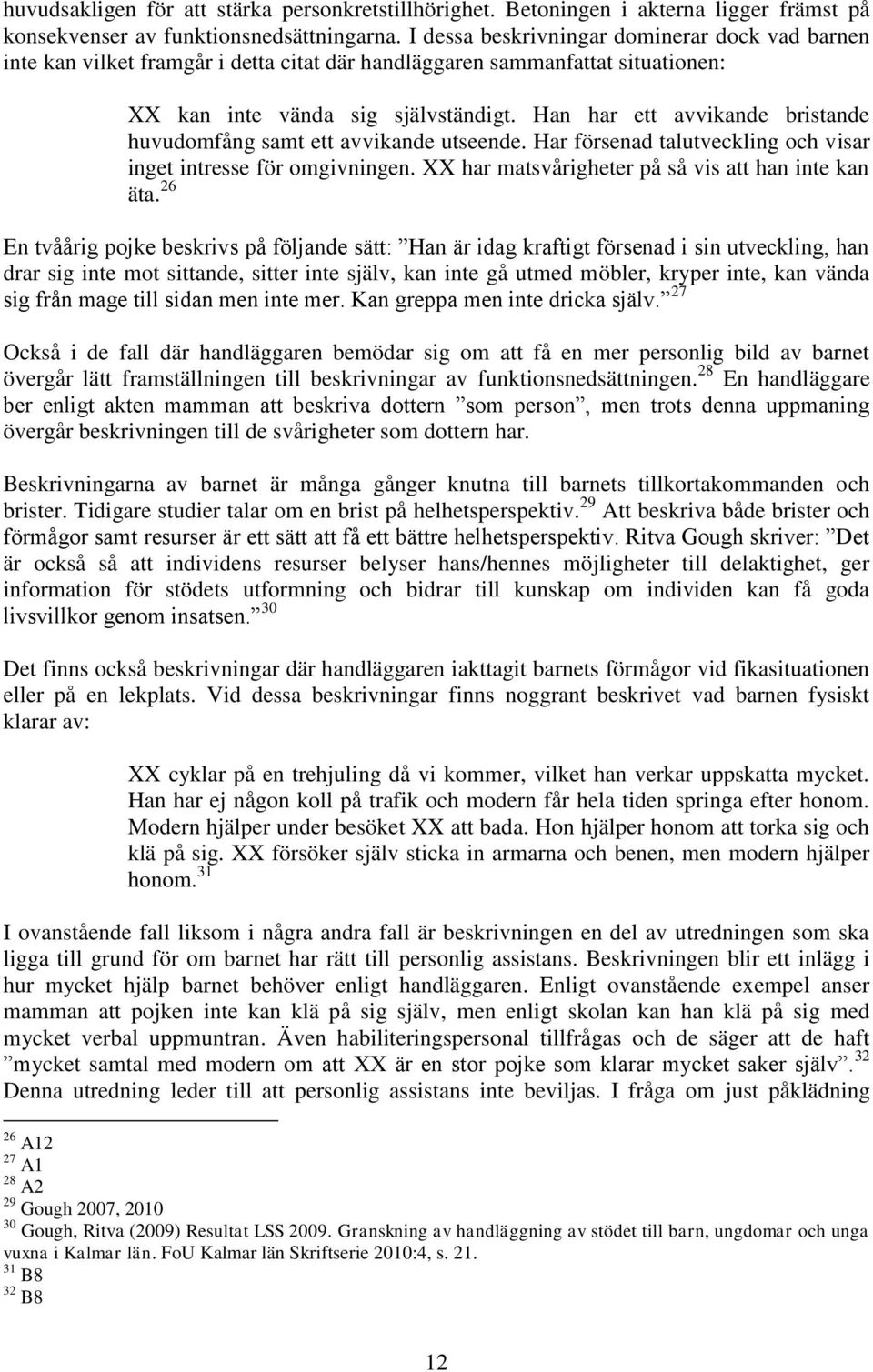 Han har ett avvikande bristande huvudomfång samt ett avvikande utseende. Har försenad talutveckling och visar inget intresse för omgivningen. XX har matsvårigheter på så vis att han inte kan äta.