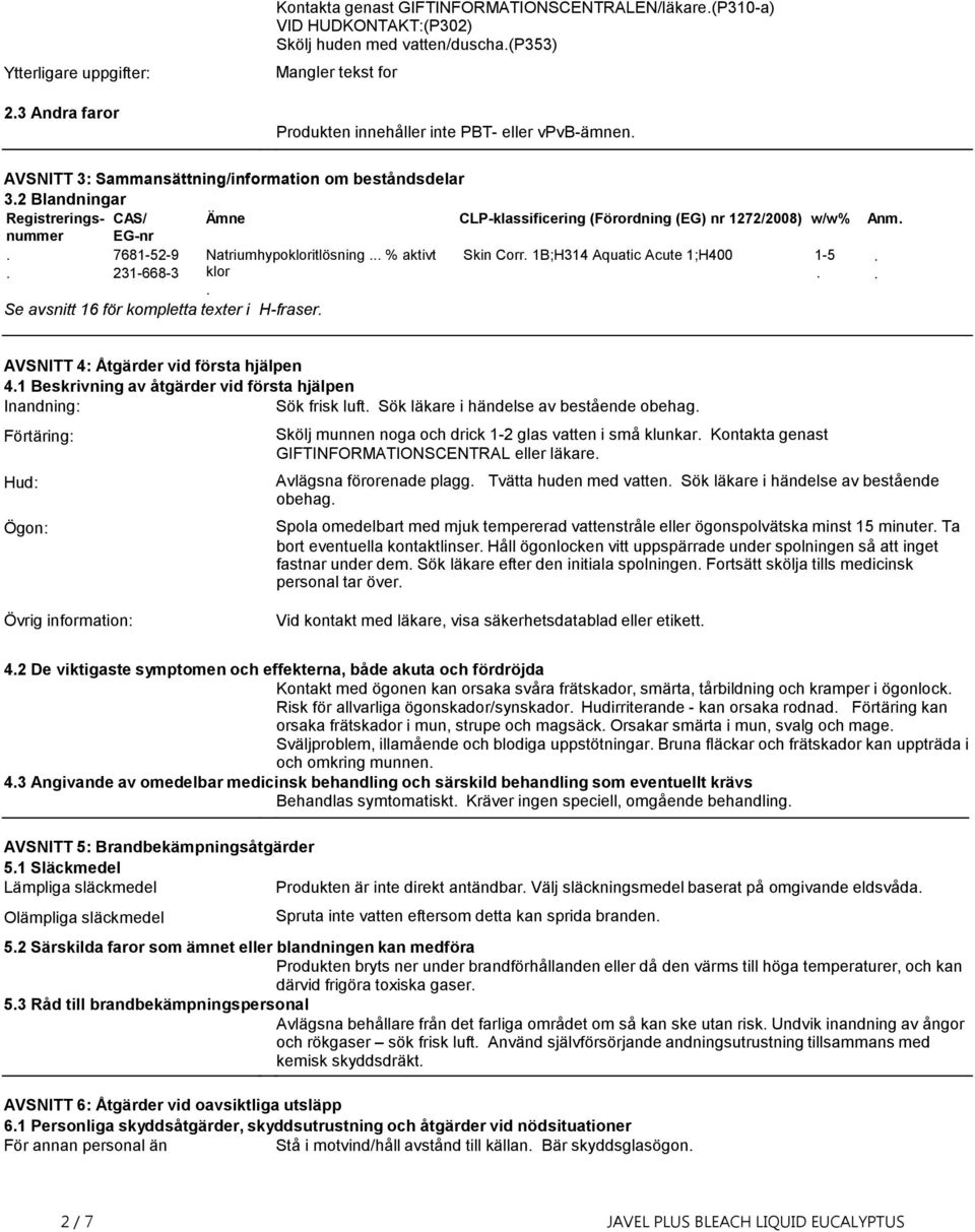 2 Blandningar Registrerings- CAS/ Ämne CLP-klassificering (Förordning (EG) nr 1272/2008) w/w% Anm. nummer EG-nr. 7681-52-9 Natriumhypokloritlösning... % aktivt Skin Corr.