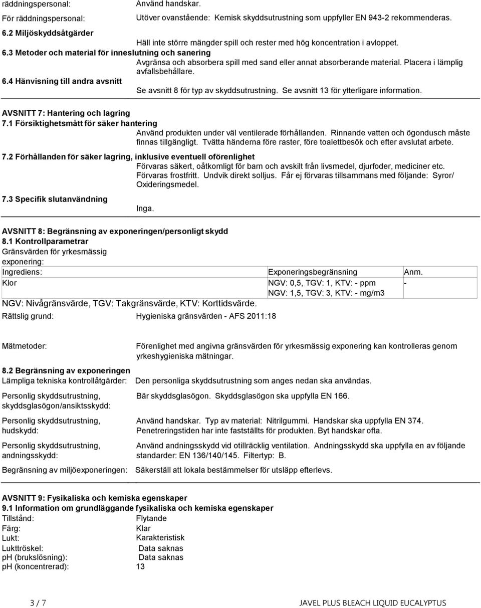 3 Metoder och material för inneslutning och sanering Avgränsa och absorbera spill med sand eller annat absorberande material. Placera i lämplig avfallsbehållare. 6.