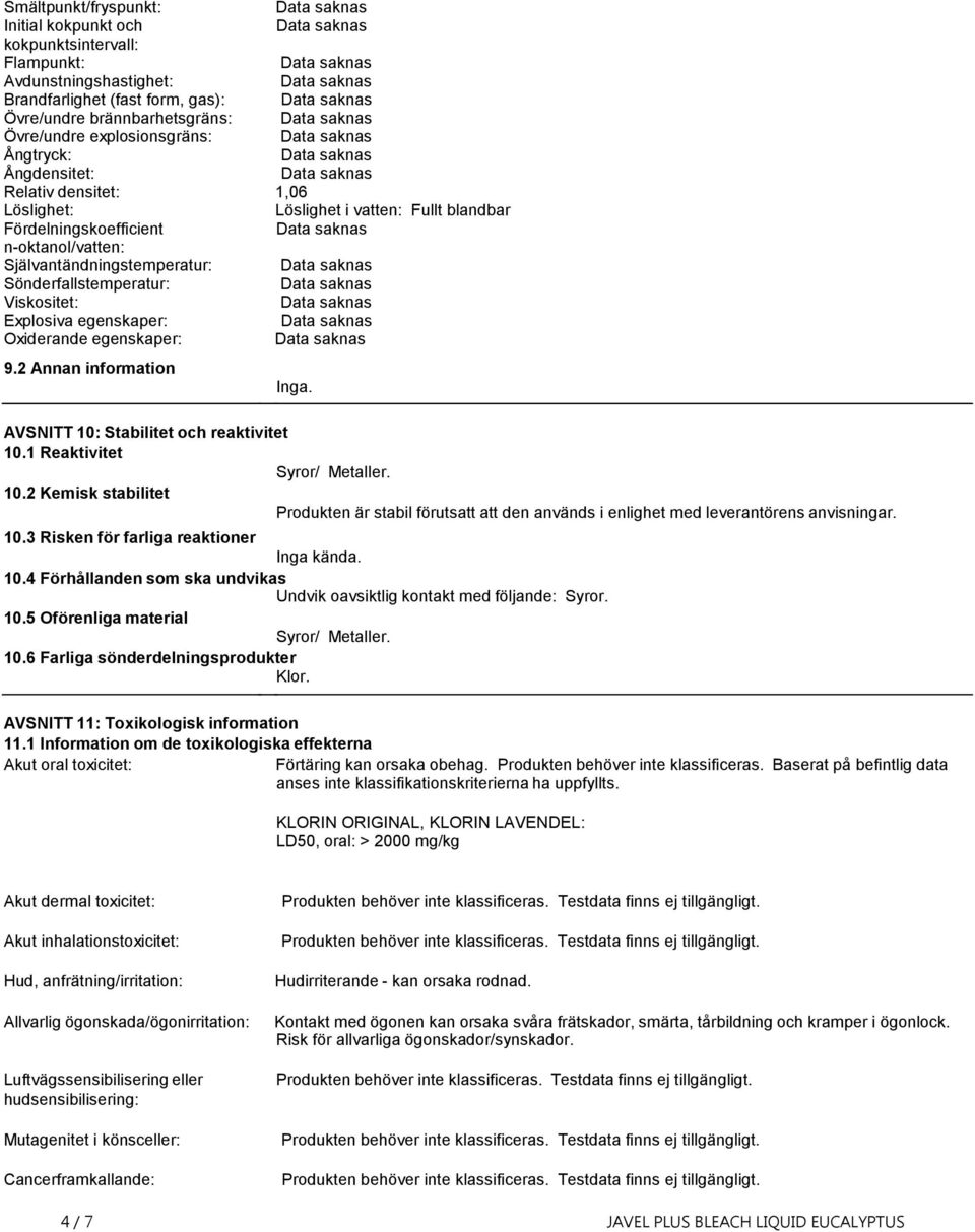 egenskaper: Oxiderande egenskaper: 9.2 Annan information Inga. AVSNITT 10: Stabilitet och reaktivitet 10.1 Reaktivitet Syror/ Metaller. 10.2 Kemisk stabilitet Produkten är stabil förutsatt att den används i enlighet med leverantörens anvisningar.