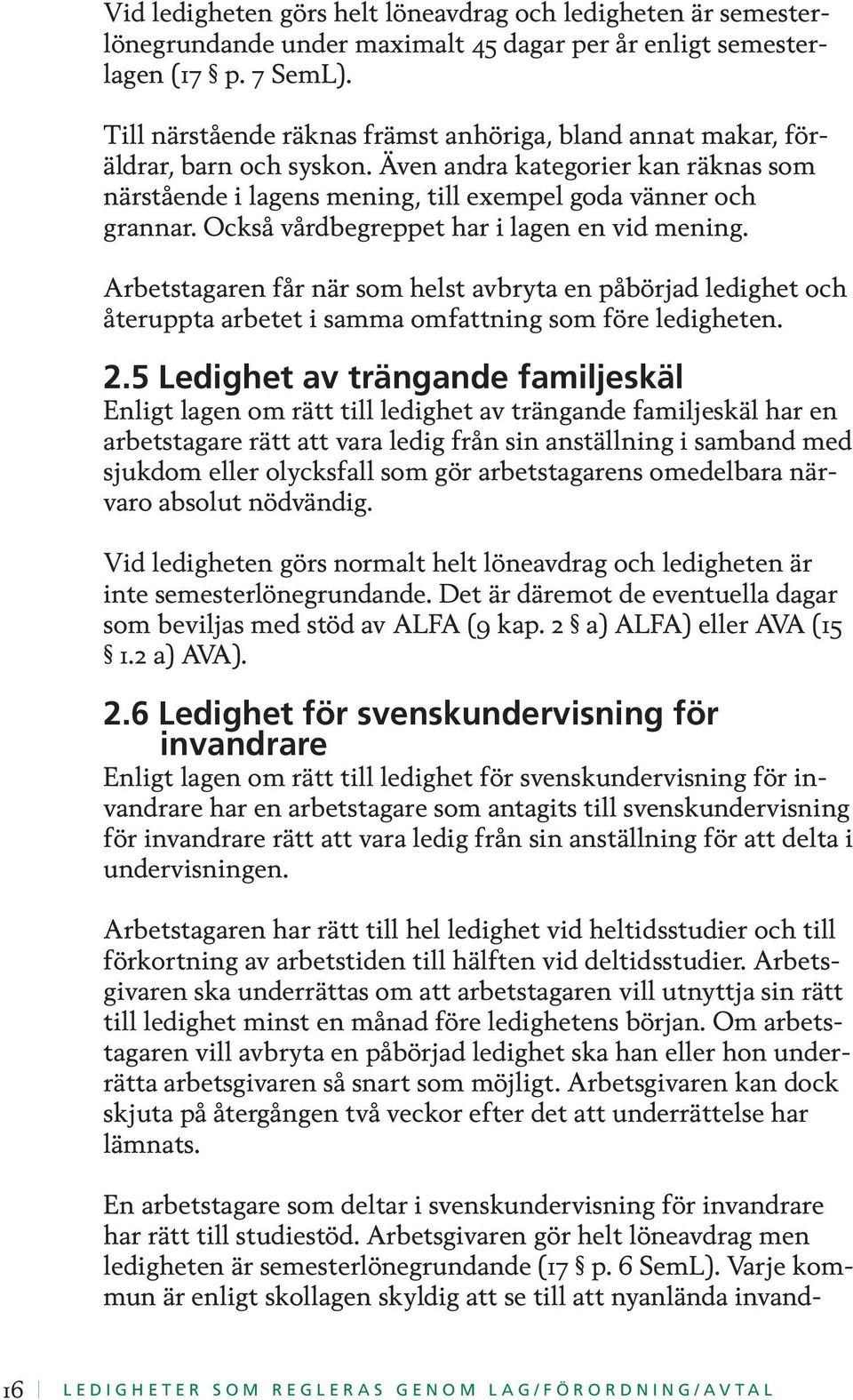 Också vårdbegreppet har i lagen en vid mening. Arbetstagaren får när som helst avbryta en påbörjad ledighet och återuppta arbetet i samma omfattning som före ledigheten. 2.