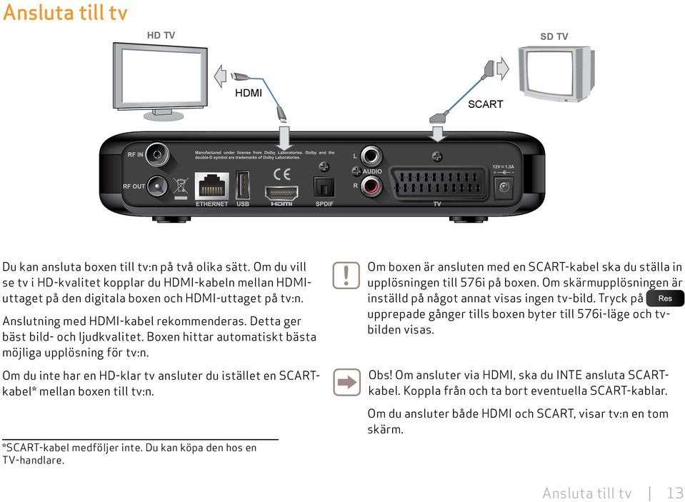 Boxen hittar automatiskt bästa möjliga upplösning för tv:n. Om du inte har en HD-klar tv ansluter du istället en SCARTkabel* mellan boxen till tv:n. *SCART-kabel medföljer inte.