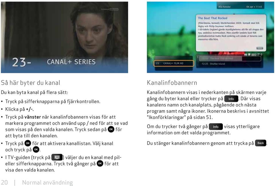 Tryck på för att aktivera kanallistan. Välj kanal och tryck på. I TV-guiden (tryck på ) väljer du en kanal med pileller sifferknapparna. Tryck två gånger på för att visa den valda kanalen.