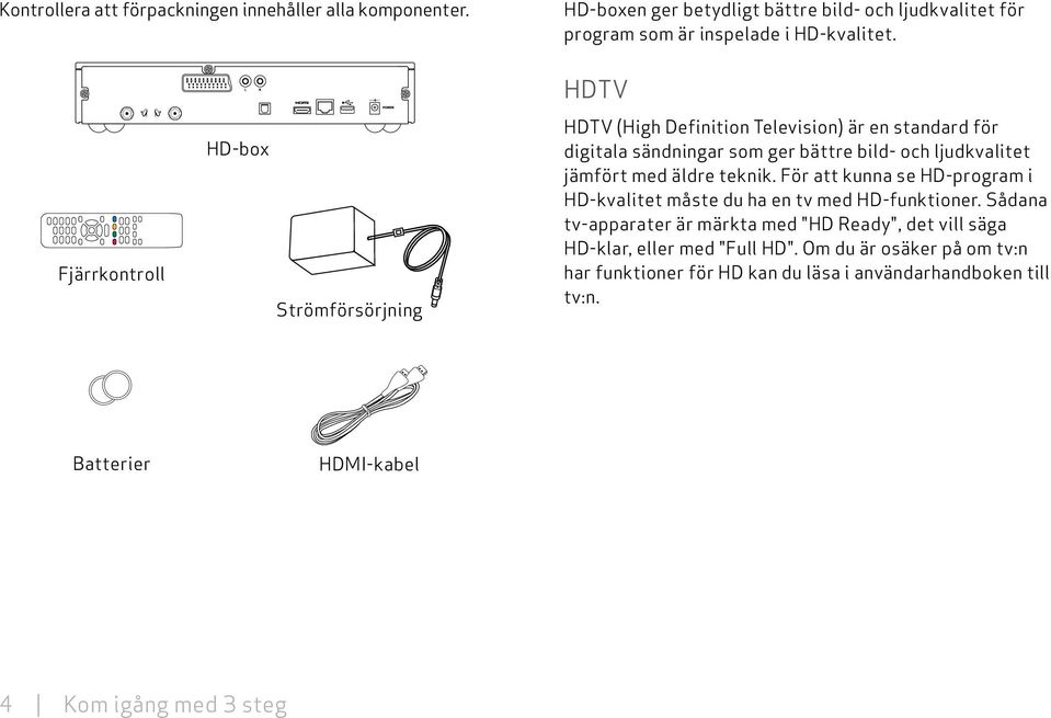 jämfört med äldre teknik. För att kunna se HD-program i HD-kvalitet måste du ha en tv med HD-funktioner.