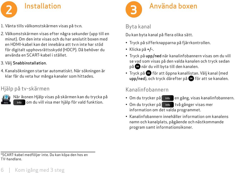 Välj Snabbinstallation. 4. Kanalsökningen startar automatiskt. När sökningen är klar får du veta hur många kanaler som hittades.