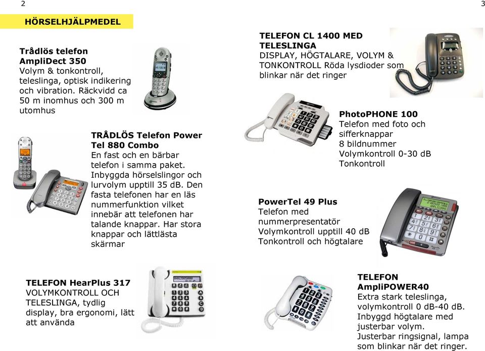 Den fasta telefonen har en läs nummerfunktion vilket innebär att telefonen har talande knappar.