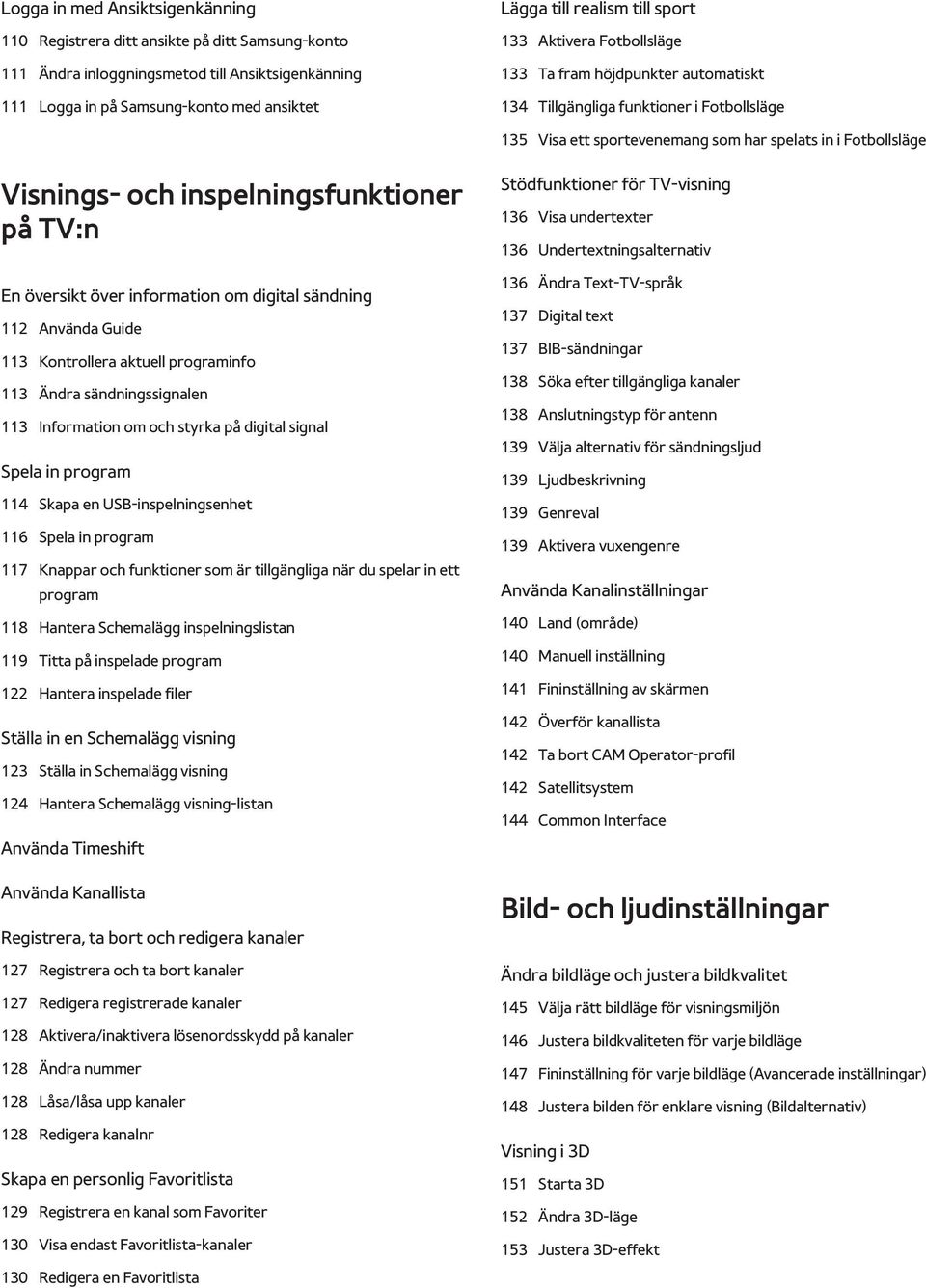 inspelningsfunktioner på TV:n En översikt över information om digital sändning 112 Använda Guide 113 Kontrollera aktuell programinfo 113 Ändra sändningssignalen 113 Information om och styrka på