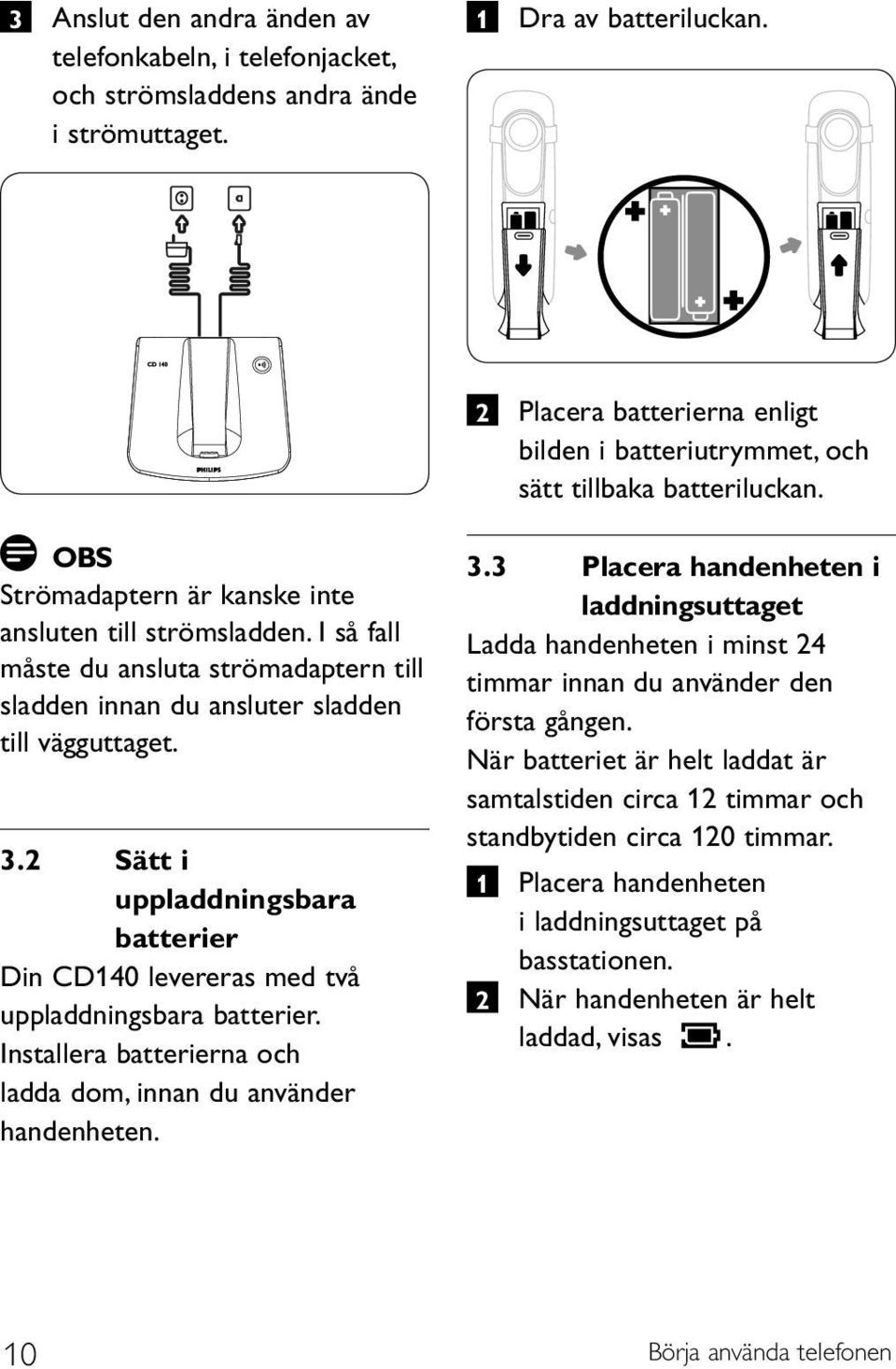 I så fall måste du ansluta strömadaptern till sladden innan du ansluter sladden till vägguttaget. 3.2 Sätt i uppladdningsbara batterier Din CD140 levereras med två uppladdningsbara batterier.