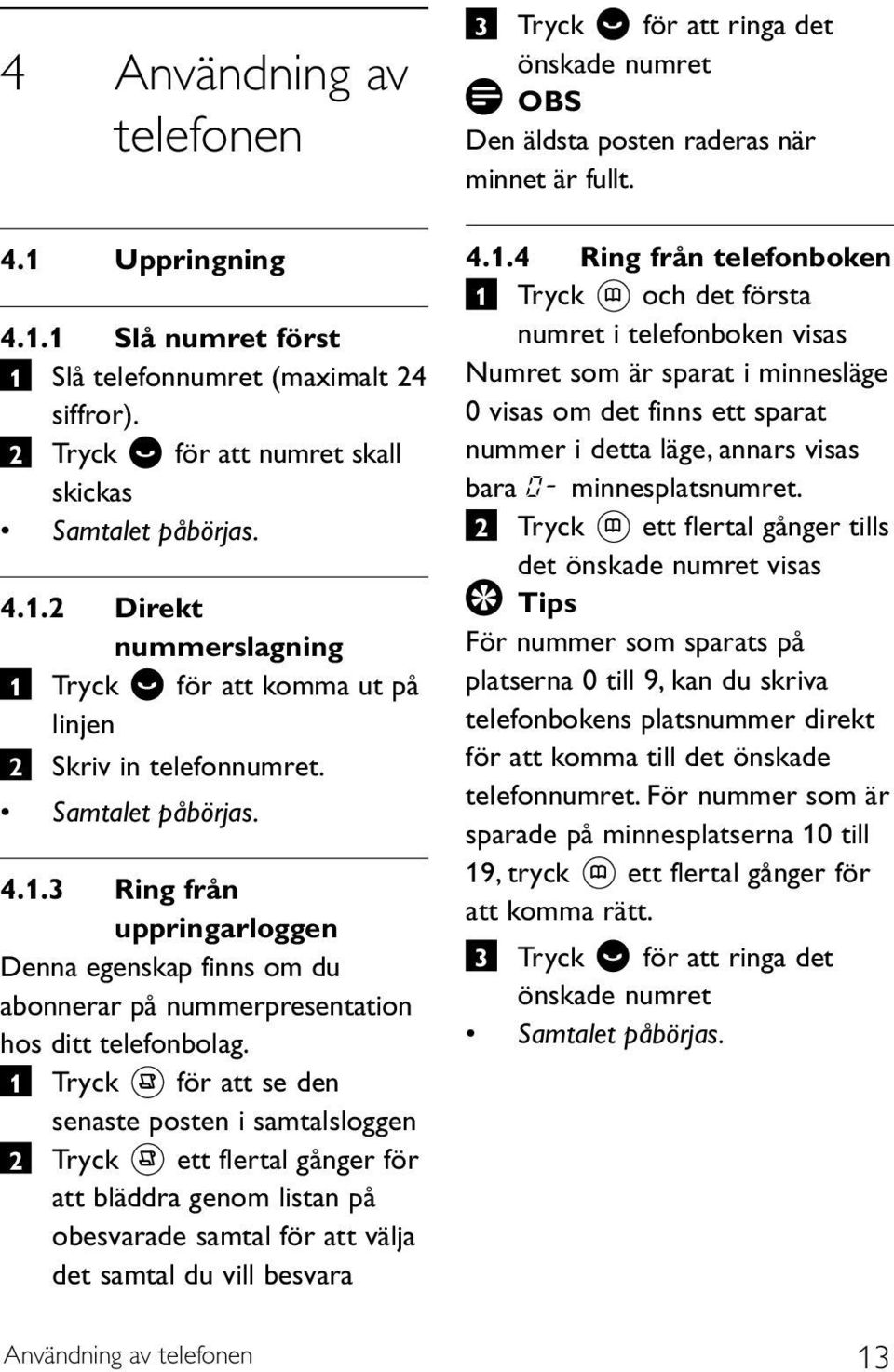 för att se den senaste posten i samtalsloggen 2 Tryck ett flertal gånger för att bläddra genom listan på obesvarade samtal för att välja det samtal du vill besvara 3 Tryck för att ringa det önskade