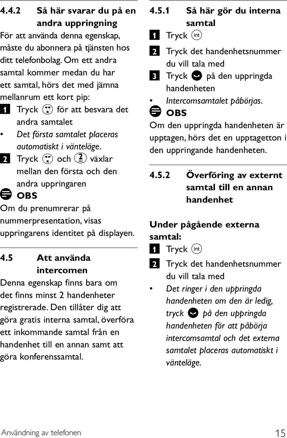 2 Tryck och växlar mellan den första och den andra uppringaren OBS Om du prenumrerar på nummerpresentation, visas uppringarens identitet på displayen. 4.