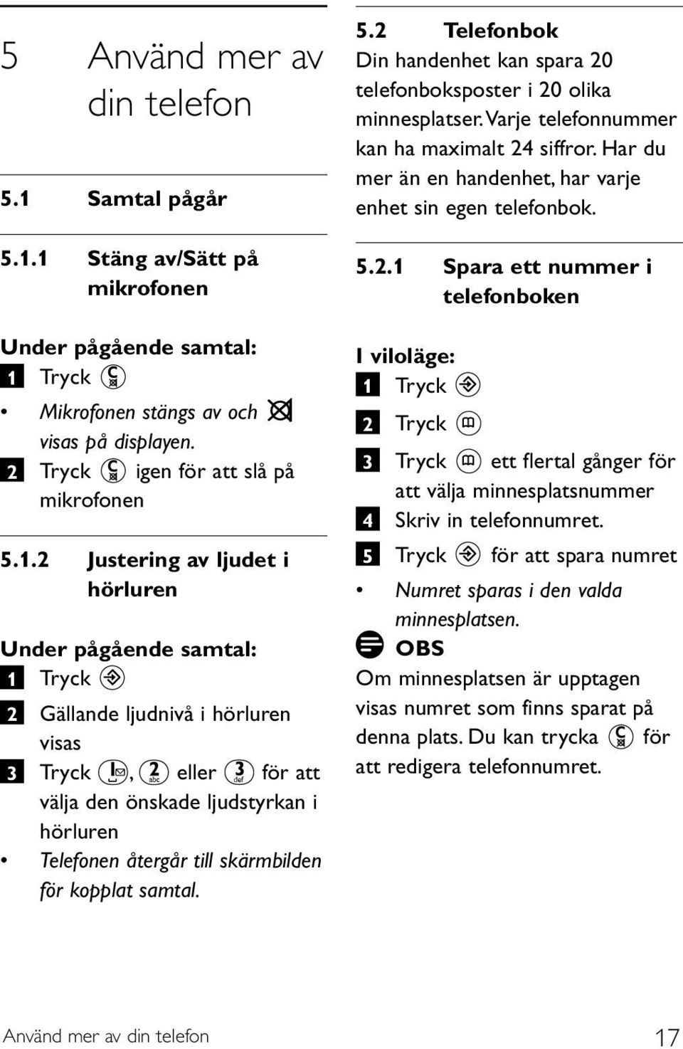 1 Stäng av/sätt på mikrofonen Under pågående samtal: Mikrofonen stängs av och visas på displayen. 2 Tryck igen för att slå på mikrofonen 5.1.2 Justering av ljudet i hörluren Under pågående samtal: 2