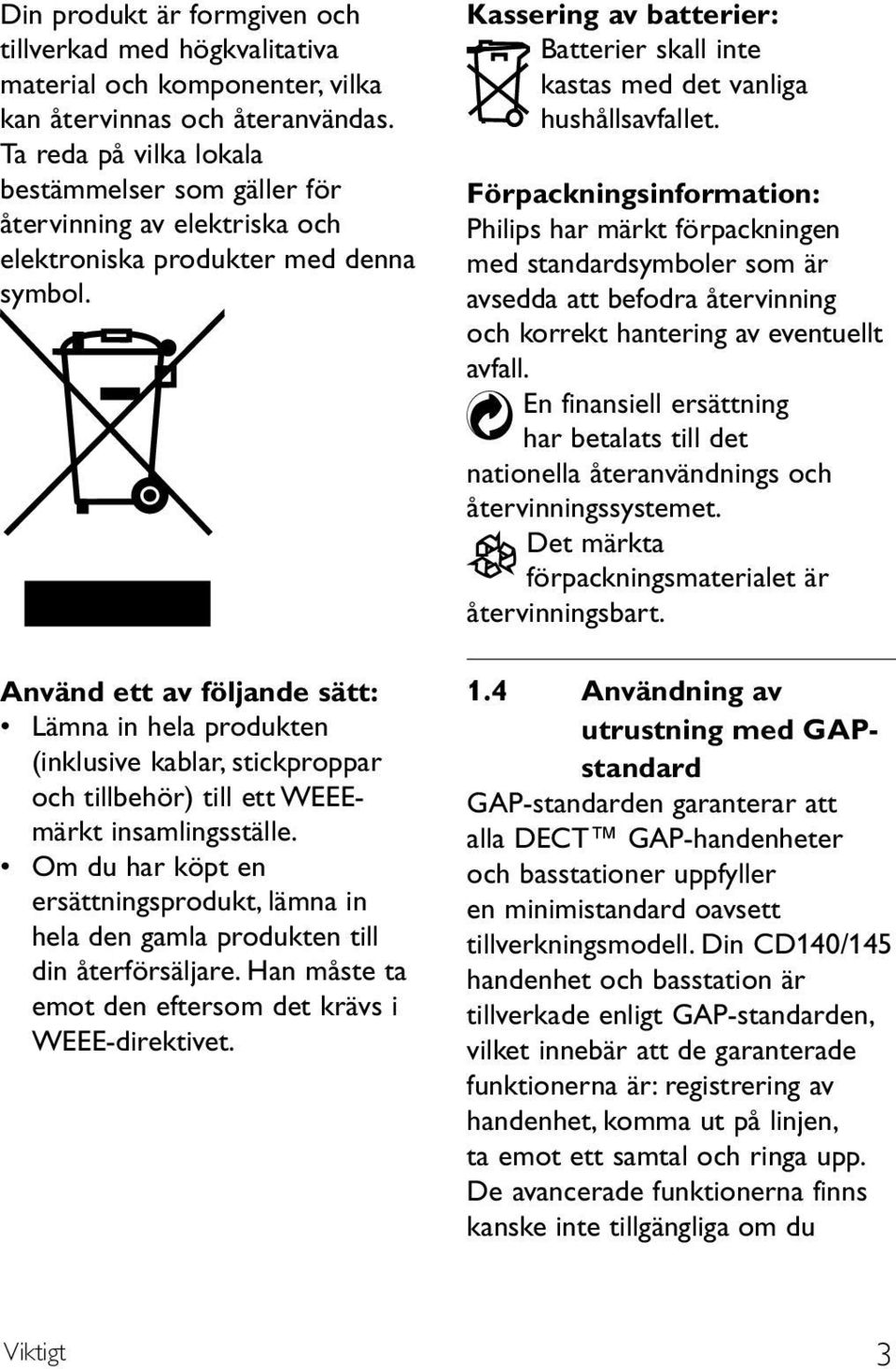 Använd ett av följande sätt: Lämna in hela produkten (inklusive kablar, stickproppar och tillbehör) till ett WEEEmärkt insamlingsställe.