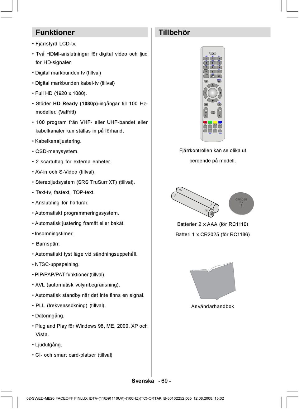 2 scartuttag för externa enheter. Fjärrkontrollen kan se olika ut beroende på modell. AV-in och S-Video (tillval). Stereoljudsystem (SRS TruSurr XT) (tillval). Text-tv, fastext, TOP-text.