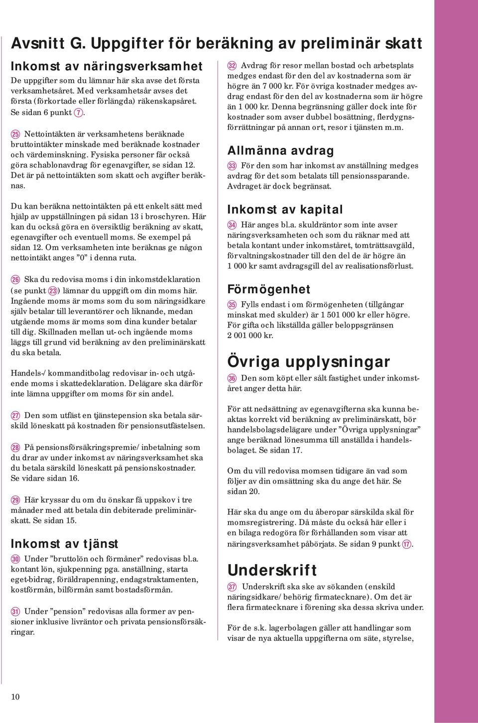 A Nettointäkten är verksamhetens beräknade bruttointäkter minskade med beräknade kostnader och vär de minsk ning. Fysiska personer får också göra scha blon av drag för egenavgifter, se sidan 12.