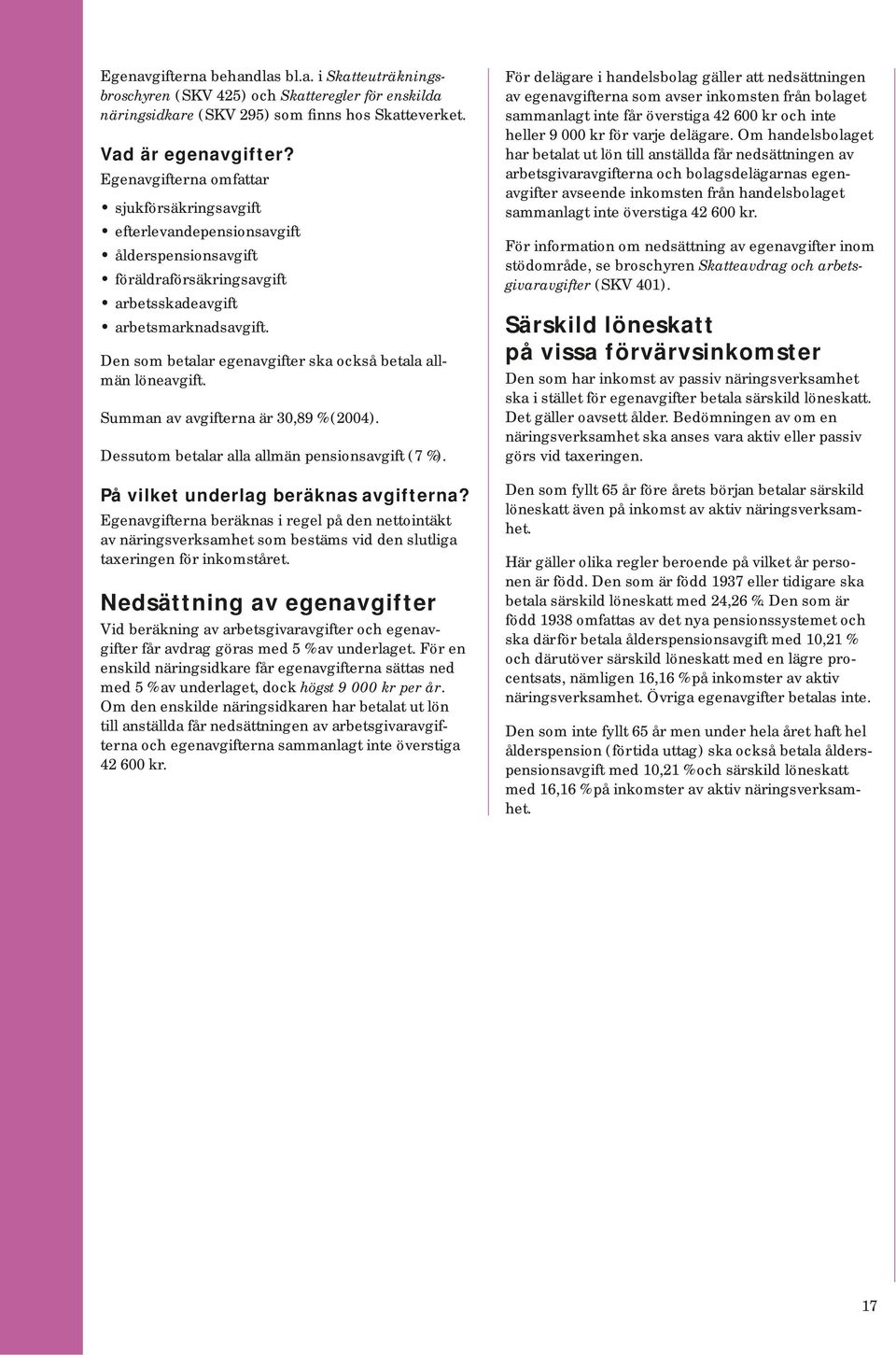 Den som betalar egenavgifter ska också betala allmän löneavgift. Summan av avgifterna är 30,89 % (2004). Dessutom betalar alla allmän pensionsavgift (7 %). På vilket underlag beräknas avgifterna?