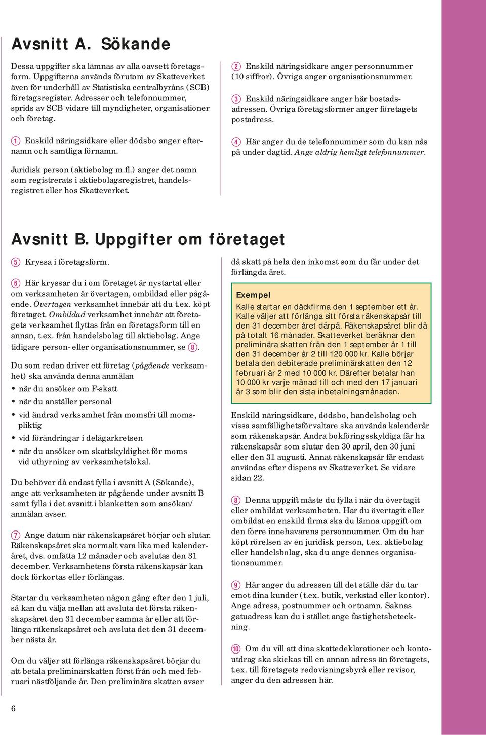 W Enskild näringsidkare anger personnummer (10 siffror). Övriga anger organisationsnummer. E Enskild näringsidkare anger här bo stads - adres sen. Övriga företagsformer anger företagets postadress.