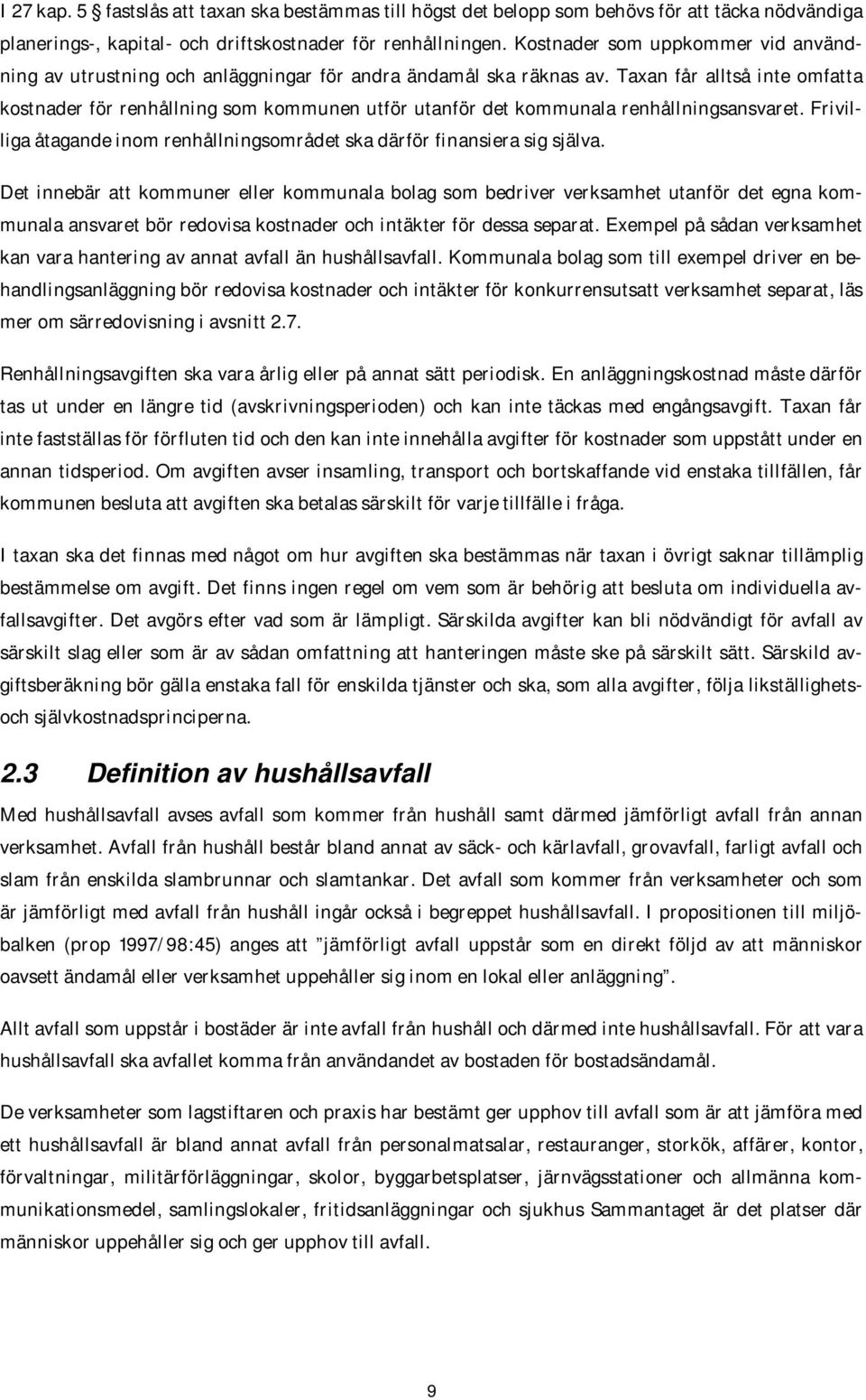 Taxan får alltså inte omfatta kostnader för renhållning som kommunen utför utanför det kommunala renhållningsansvaret. Frivilliga åtagande inom renhållningsområdet ska därför finansiera sig själva.