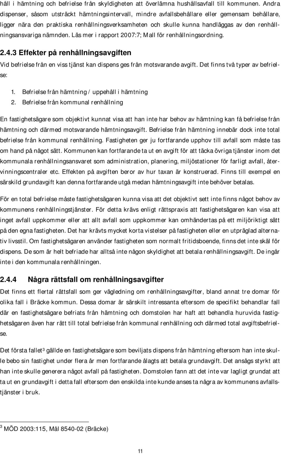 renhållningsansvariga nämnden. Läs mer i rapport 2007:7; Mall för renhållningsordning. 2.4.3 Effekter på renhållningsavgiften Vid befrielse från en viss tjänst kan dispens ges från motsvarande avgift.