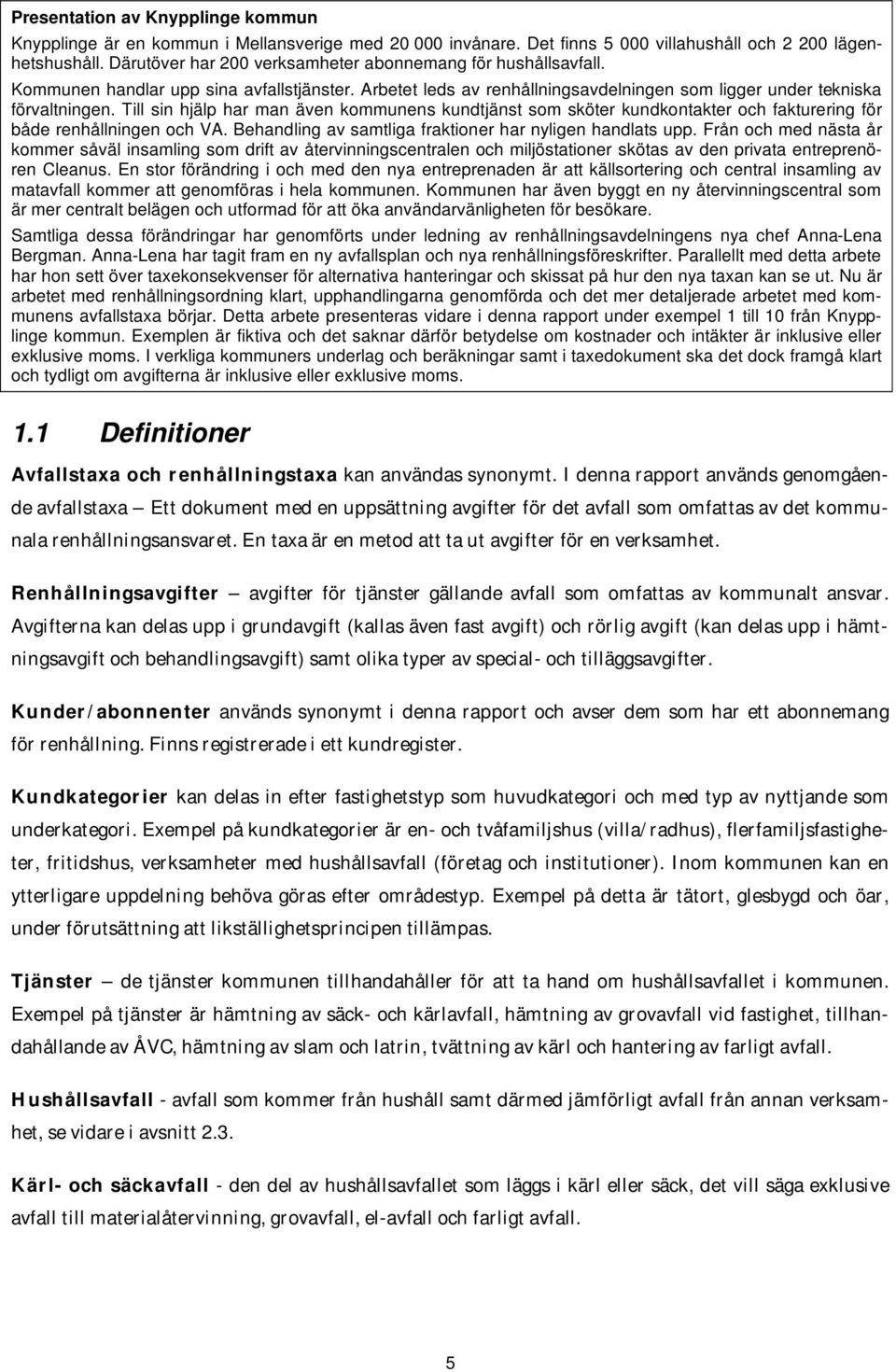 Till sin hjälp har man även kommunens kundtjänst som sköter kundkontakter och fakturering för både renhållningen och VA. Behandling av samtliga fraktioner har nyligen handlats upp.