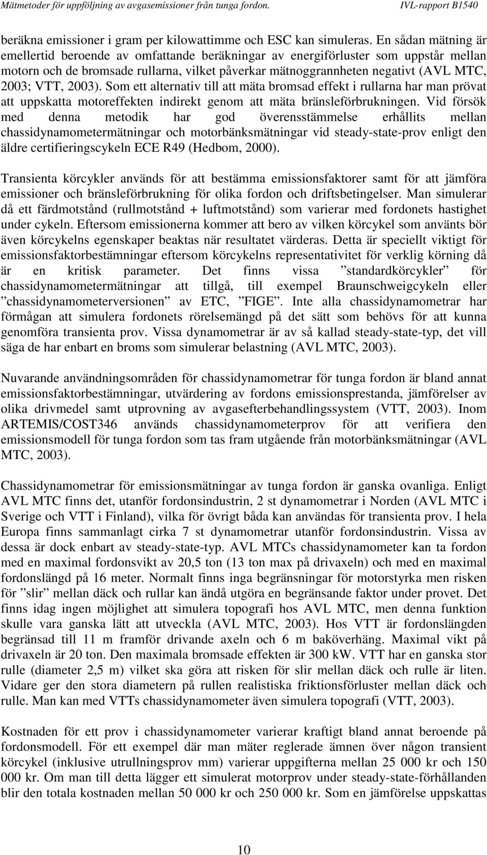 2003). Som ett alternativ till att mäta bromsad effekt i rullarna har man prövat att uppskatta motoreffekten indirekt genom att mäta bränsleförbrukningen.