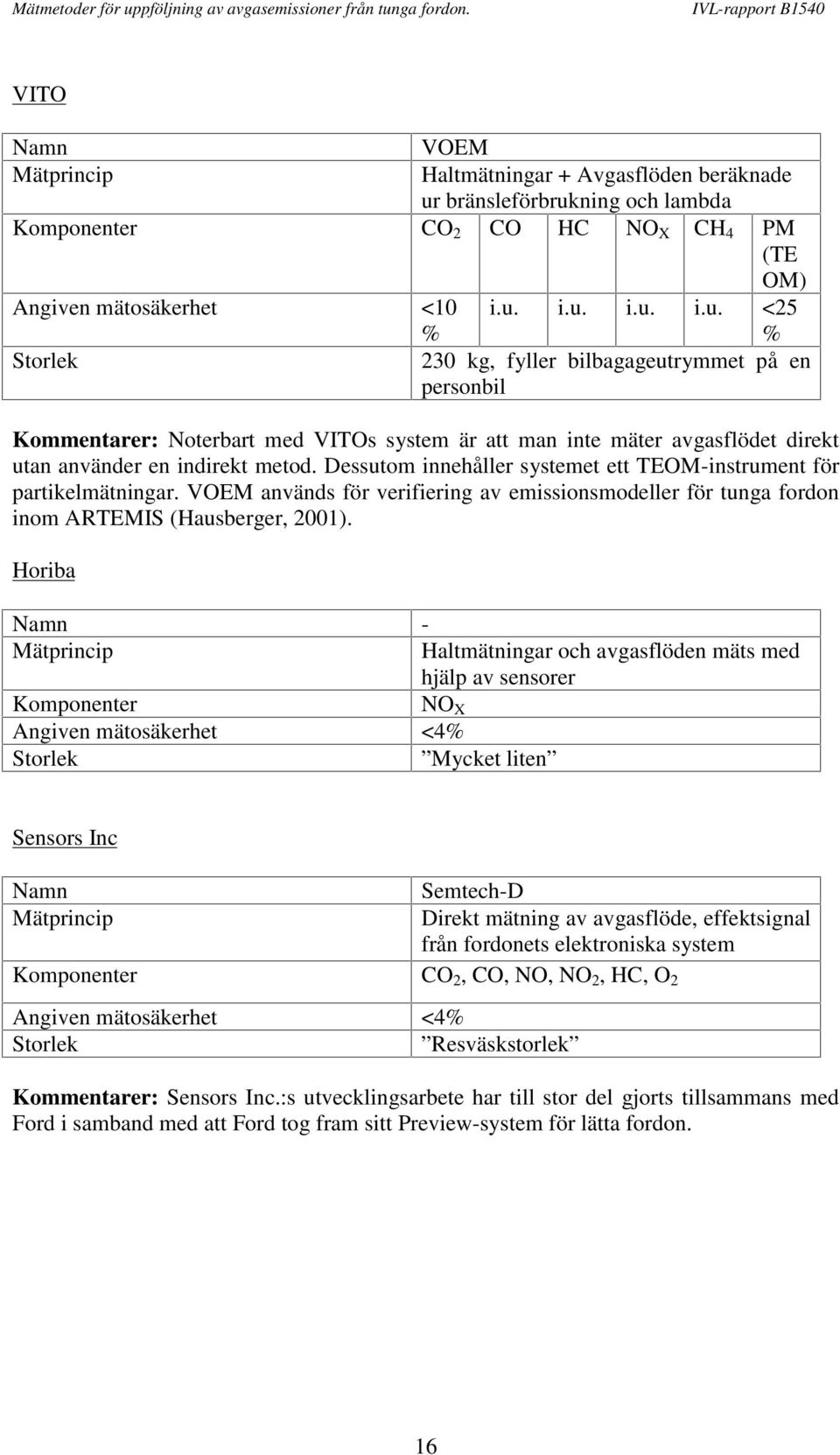 Dessutom innehåller systemet ett TEOM-instrument för partikelmätningar. VOEM används för verifiering av emissionsmodeller för tunga fordon inom ARTEMIS (Hausberger, 2001).
