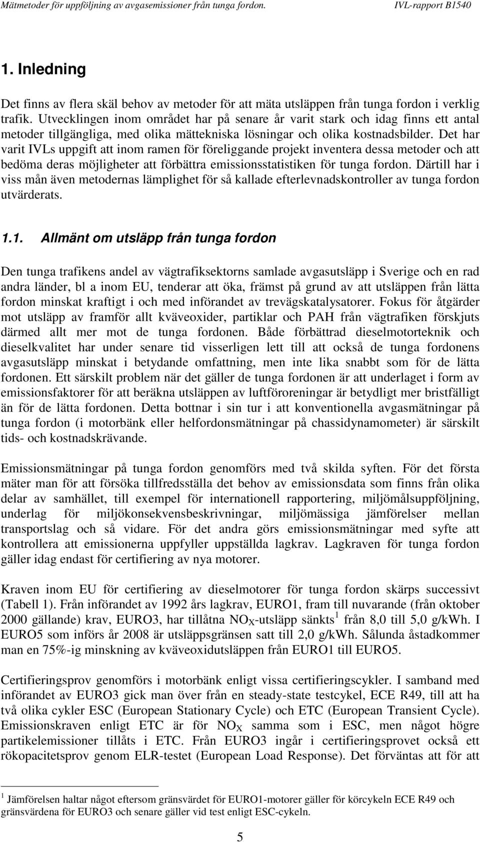 Det har varit IVLs uppgift att inom ramen för föreliggande projekt inventera dessa metoder och att bedöma deras möjligheter att förbättra emissionsstatistiken för tunga fordon.