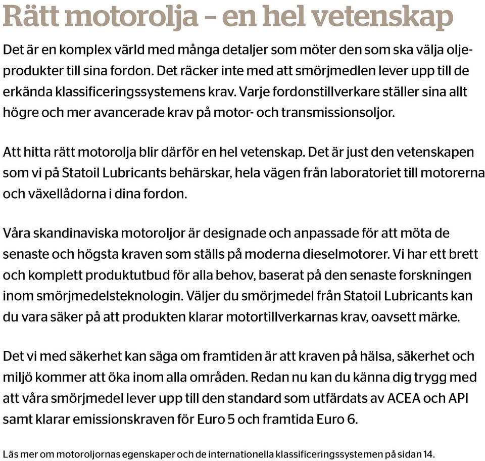 Att hitta rätt motorolja blir därför en hel vetenskap. Det är just den vetenskapen som vi på Statoil Lubricants behärskar, hela vägen från laboratoriet till motorerna och växellådorna i dina fordon.