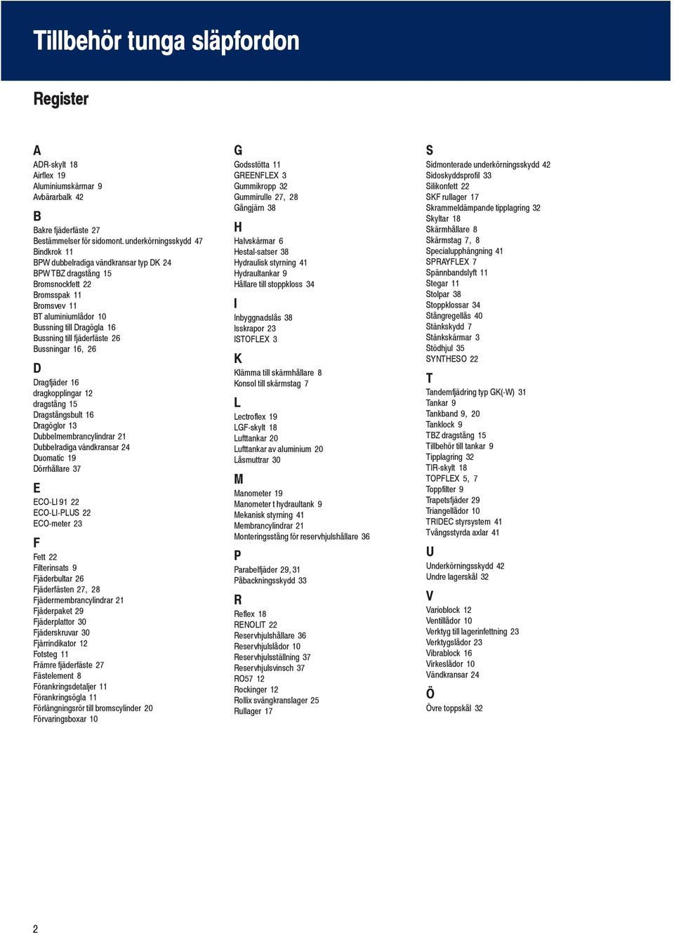 fjäderfäste 26 Bussningar 16, 26 D Dragfjäder 16 dragkopplingar 12 dragstång 15 Dragstångsbult 16 Dragöglor 13 Dubbelmembrancylindrar 21 Dubbelradiga vändkransar 24 Duomatic 19 Dörrhållare 37 E