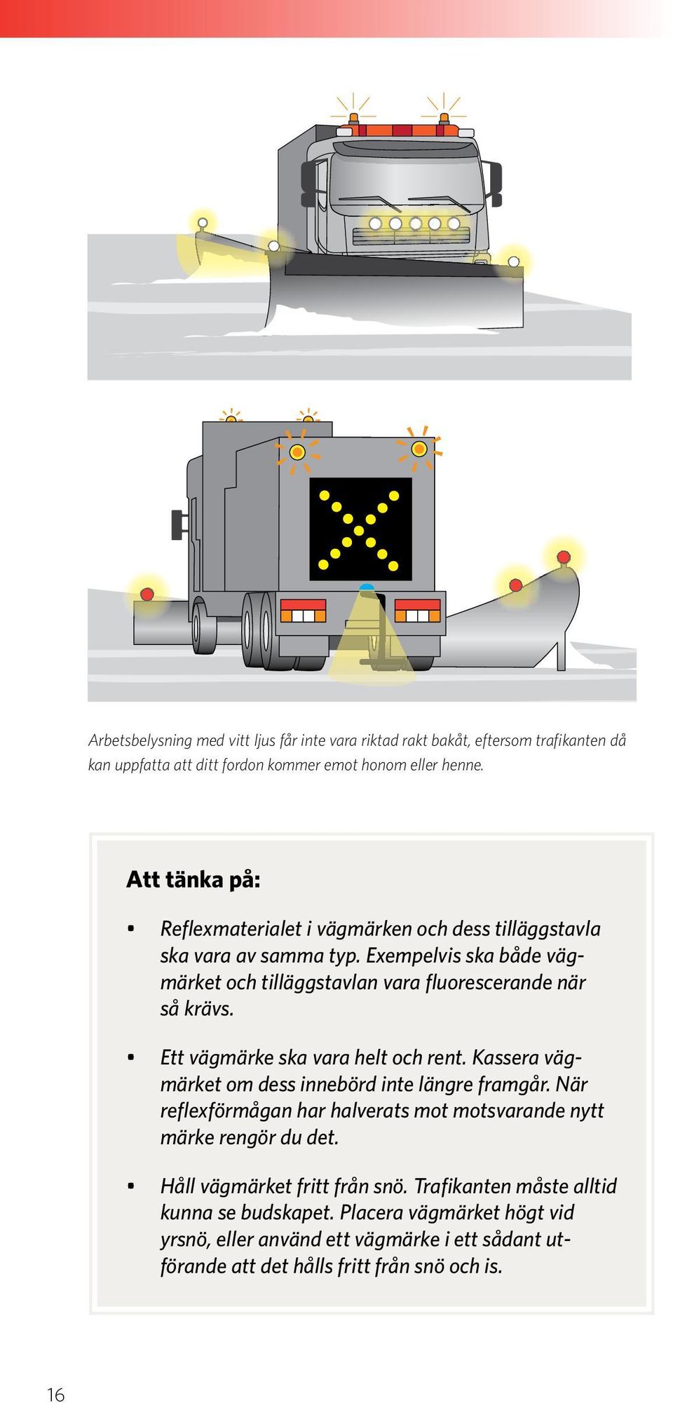 Ett vägmärke ska vara helt och rent. Kassera vägmärket om dess innebörd inte längre framgår. När reflexförmågan har halverats mot motsvarande nytt märke rengör du det.