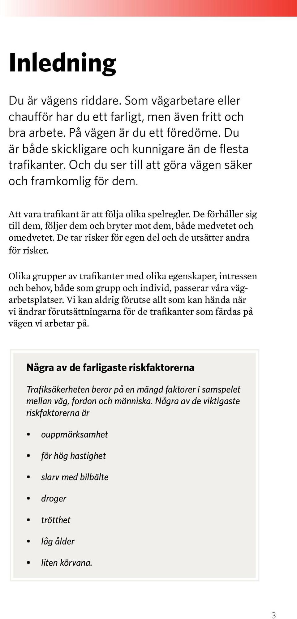 De förhåller sig till dem, följer dem och bryter mot dem, både medvetet och omedvetet. De tar risker för egen del och de utsätter andra för risker.