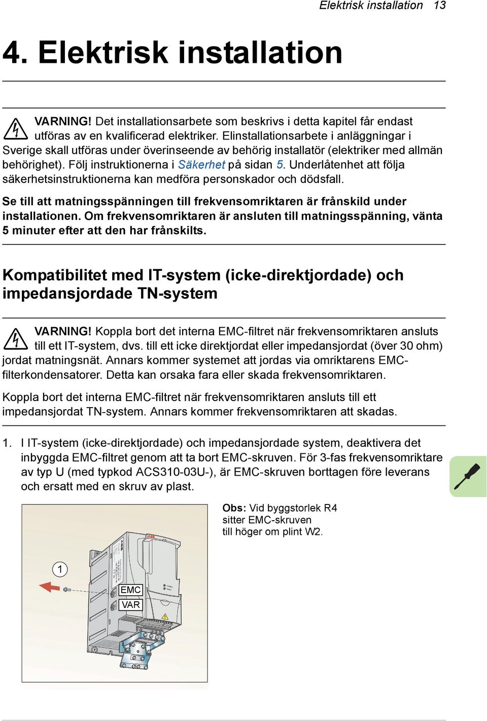 Underlåtenhet att följa säkerhetsinstruktionerna kan medföra personskador och dödsfall. Se till att matningsspänningen till frekvensomriktaren är frånskild under installationen.
