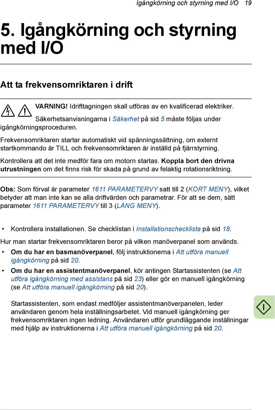 Frekvensomriktaren startar automatiskt vid spänningssättning, om externt startkommando är TILL och frekvensomriktaren är inställd på fjärrstyrning.