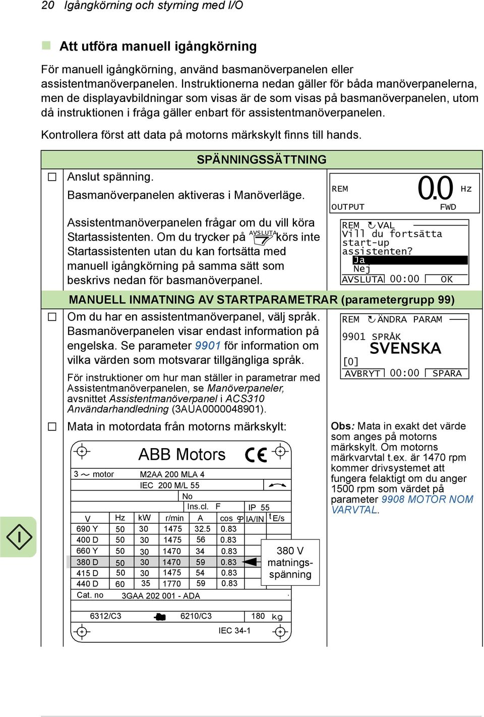 assistentmanöverpanelen. Kontrollera först att data på motorns märkskylt finns till hands. SPÄNNINGSSÄTTNING Anslut spänning. Basmanöverpanelen aktiveras i Manöverläge.