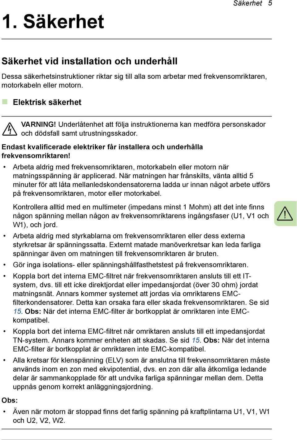Endast kvalificerade elektriker får installera och underhålla frekvensomriktaren! Arbeta aldrig med frekvensomriktaren, motorkabeln eller motorn när matningsspänning är applicerad.