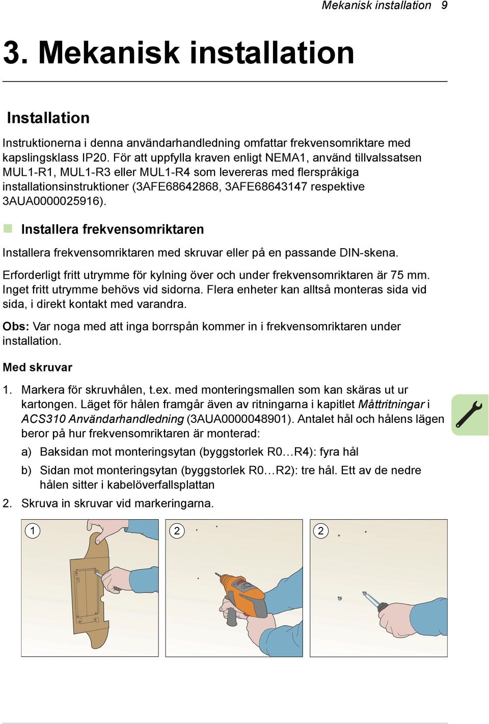 3AUA0000025916). Installera frekvensomriktaren Installera frekvensomriktaren med skruvar eller på en passande DIN-skena.