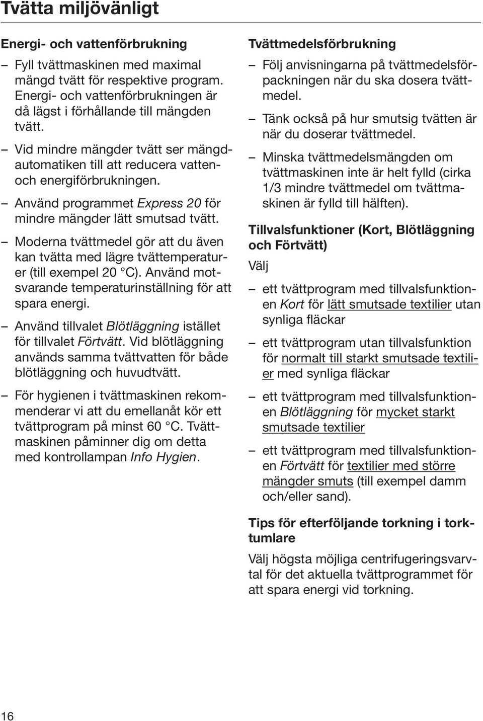 Moderna tvättmedel gör att du även kan tvätta med lägre tvättemperaturer (till exempel 20 C). Använd motsvarande temperaturinställning för att spara energi.