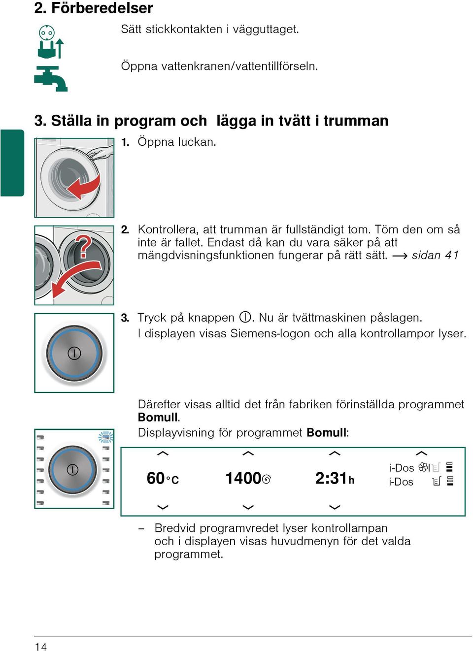 Tryck på knappen #. Nu är tvättmaskinen påslagen. I displayen visas Siemens-logon och alla kontrollampor lyser.