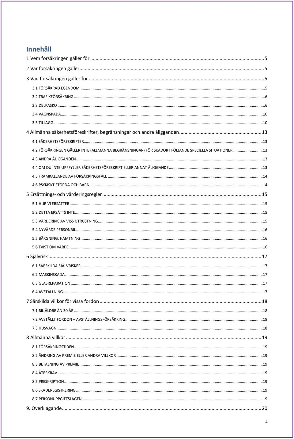 .. 13 4.3 ANDRA ÅLIGGANDEN... 13 4.4 OM DU INTE UPPFYLLER SÄKERHETSFÖRESKRIFT ELLER ANNAT ÅLIGGANDE... 13 4.5 FRAMKALLANDE AV FÖRSÄKRINGSFALL... 14 4.6 PSYKISKT STÖRDA OCH BARN.