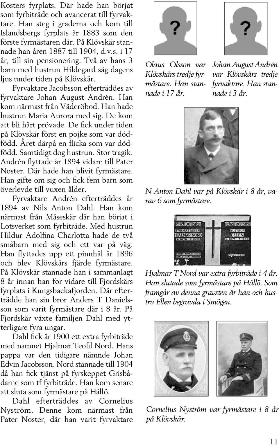 Fyrvaktare Jacobsson efterträddes av fyrvaktare Johan August Andrén. Han kom närmast från Väderöbod. Han hade hustrun Maria Aurora med sig. De kom att bli hårt prövade.