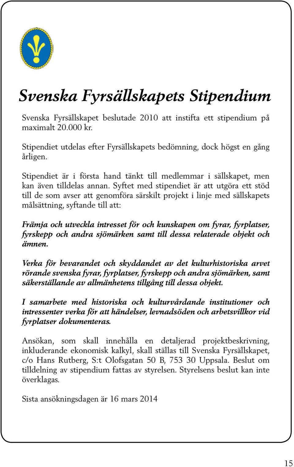 Syftet med stipendiet är att utgöra ett stöd till de som avser att genomföra särskilt projekt i linje med sällskapets målsättning, syftande till att: Främja och utveckla intresset för och kunskapen