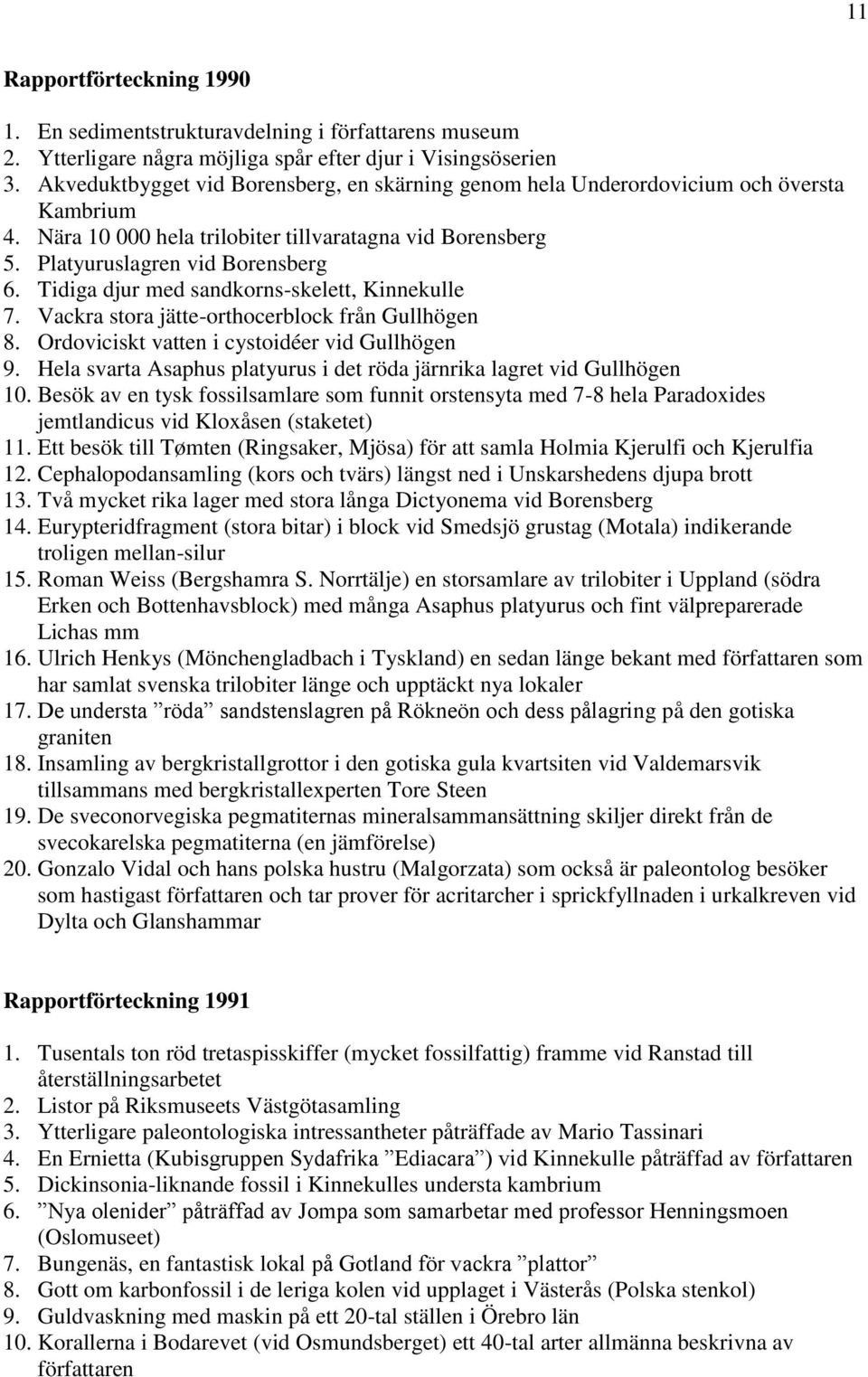 Tidiga djur med sandkorns-skelett, Kinnekulle 7. Vackra stora jätte-orthocerblock från Gullhögen 8. Ordoviciskt vatten i cystoidéer vid Gullhögen 9.