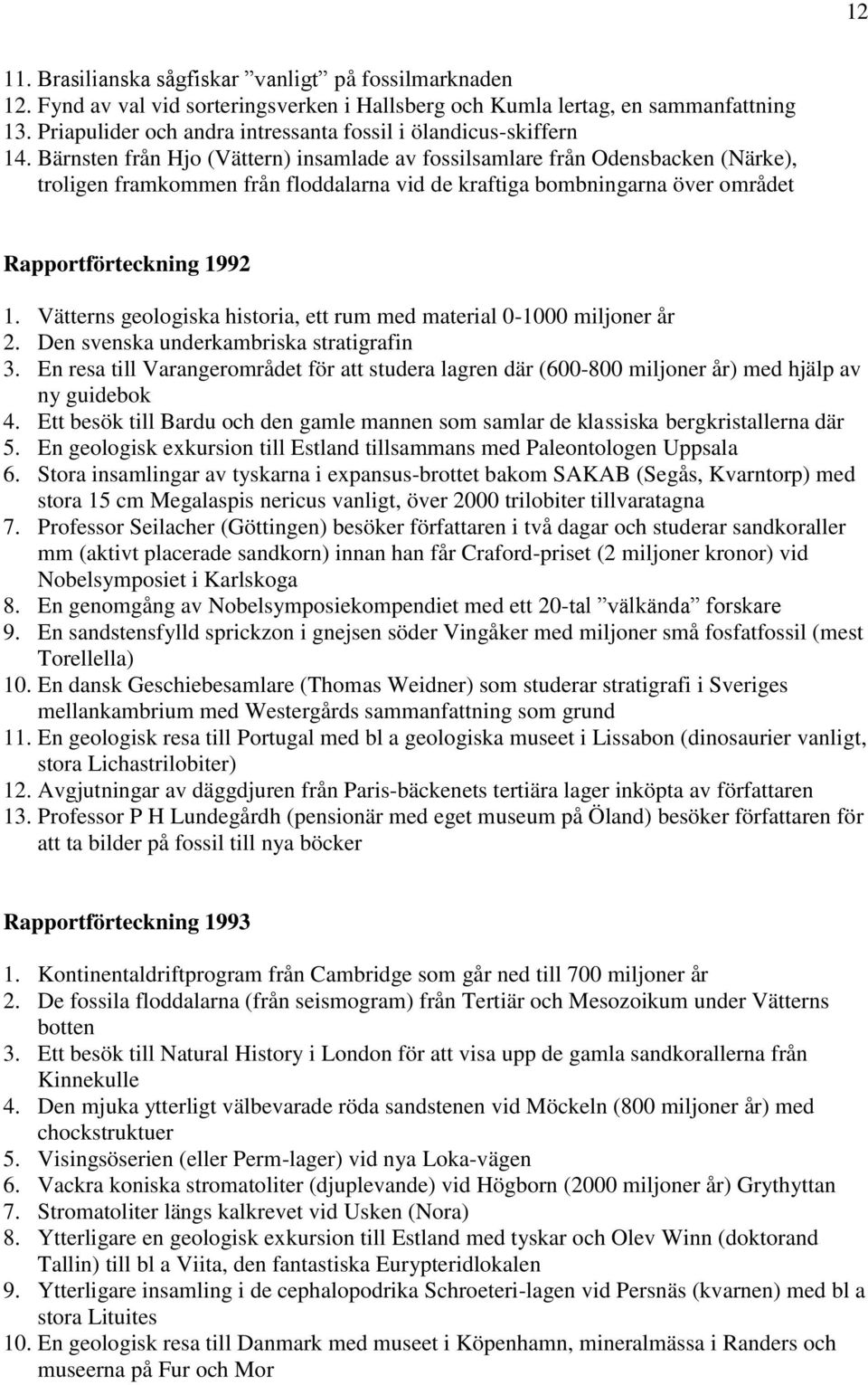 Bärnsten från Hjo (Vättern) insamlade av fossilsamlare från Odensbacken (Närke), troligen framkommen från floddalarna vid de kraftiga bombningarna över området Rapportförteckning 1992 1.