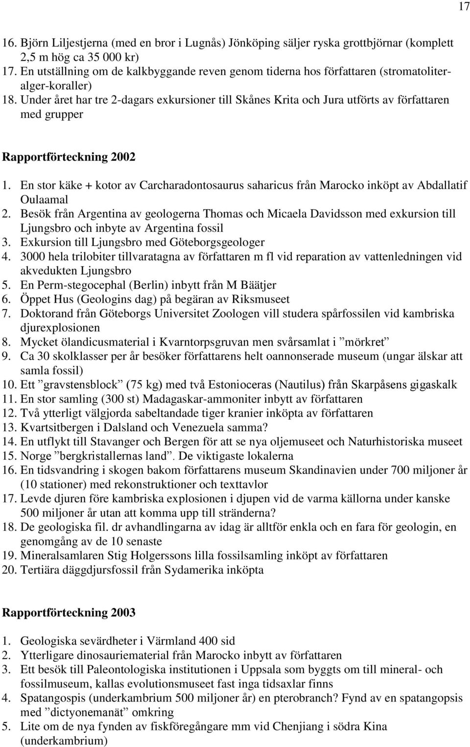 Under året har tre 2-dagars exkursioner till Skånes Krita och Jura utförts av författaren med grupper Rapportförteckning 2002 1.